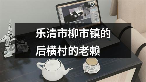 乐清市柳市镇的后横村的老赖