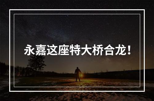 永嘉这座特大桥合龙！