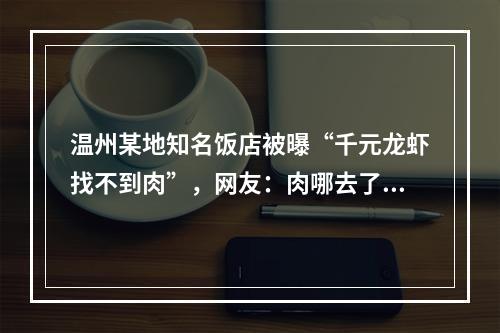 温州某地知名饭店被曝“千元龙虾找不到肉”，网友：肉哪去了！