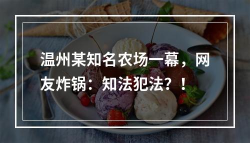 温州某知名农场一幕，网友炸锅：知法犯法？！