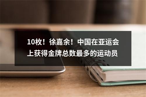 10枚！徐嘉余！中国在亚运会上获得金牌总数最多的运动员
