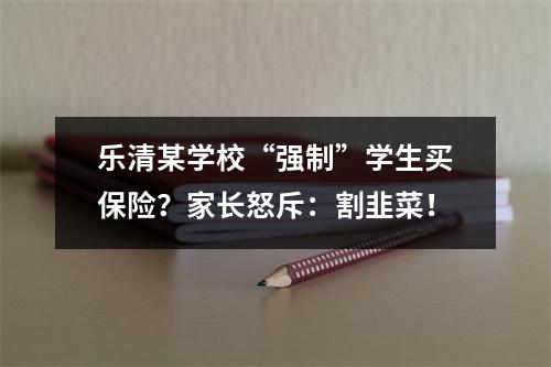 乐清某学校“强制”学生买保险？家长怒斥：割韭菜！