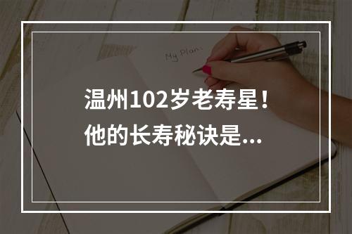 温州102岁老寿星！他的长寿秘诀是...