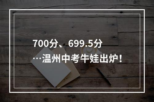 700分、699.5分…温州中考牛娃出炉！