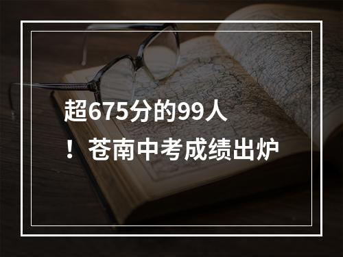 超675分的99人！苍南中考成绩出炉