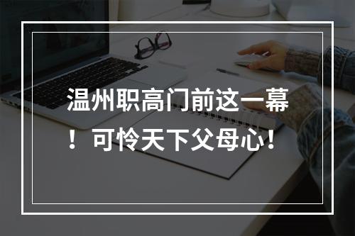 温州职高门前这一幕！可怜天下父母心！