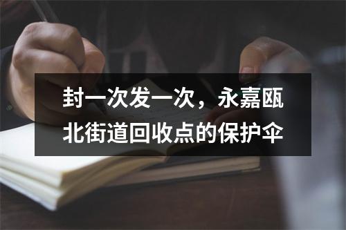 封一次发一次，永嘉瓯北街道回收点的保护伞