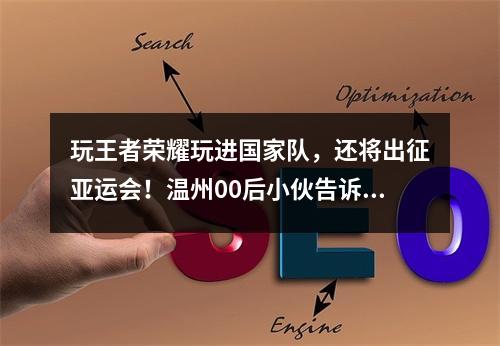 玩王者荣耀玩进国家队，还将出征亚运会！温州00后小伙告诉你什么叫“行行出 ...