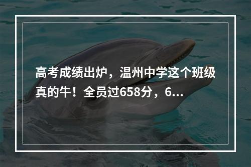 高考成绩出炉，温州中学这个班级真的牛！全员过658分，6人成绩超701分