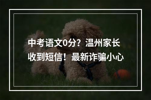 中考语文0分？温州家长收到短信！最新诈骗小心