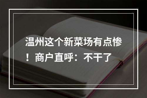 温州这个新菜场有点惨！商户直呼：不干了