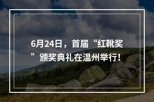 6月24日，首届“红靴奖”颁奖典礼在温州举行！