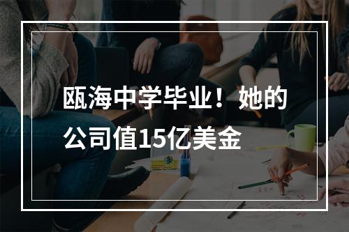 瓯海中学毕业！她的公司值15亿美金