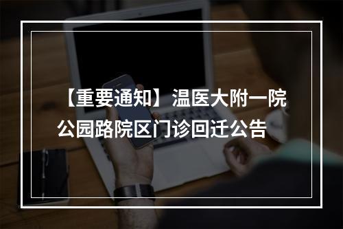 【重要通知】温医大附一院公园路院区门诊回迁公告