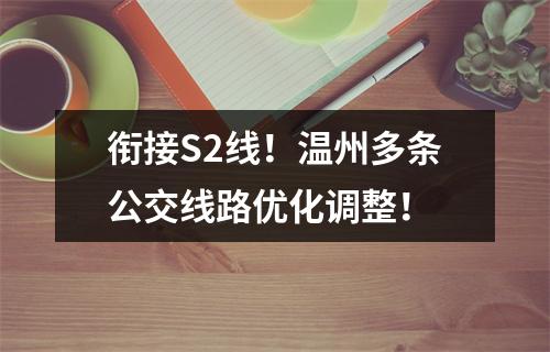 衔接S2线！温州多条公交线路优化调整！