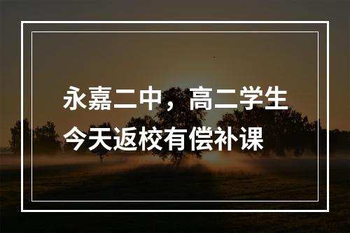 永嘉二中，高二学生今天返校有偿补课