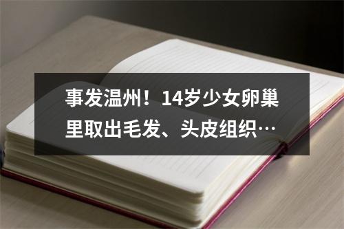 事发温州！14岁少女卵巢里取出毛发、头皮组织…
