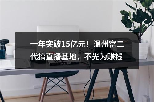 一年突破15亿元！温州富二代搞直播基地，不光为赚钱