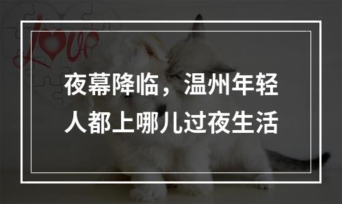 夜幕降临，温州年轻人都上哪儿过夜生活
