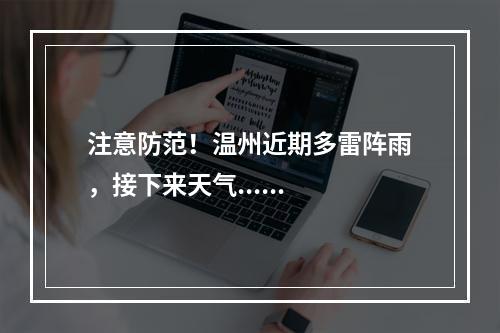 注意防范！温州近期多雷阵雨，接下来天气......