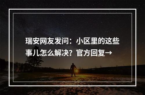 瑞安网友发问：小区里的这些事儿怎么解决？官方回复→