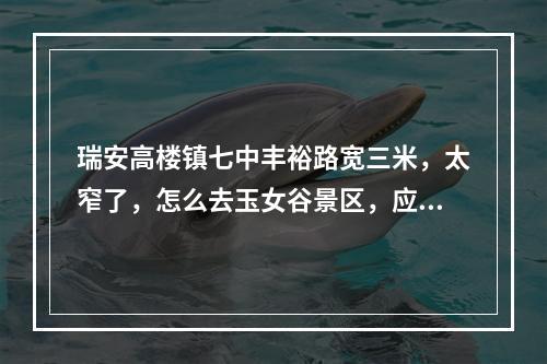 瑞安高楼镇七中丰裕路宽三米，太窄了，怎么去玉女谷景区，应拓宽二十米。