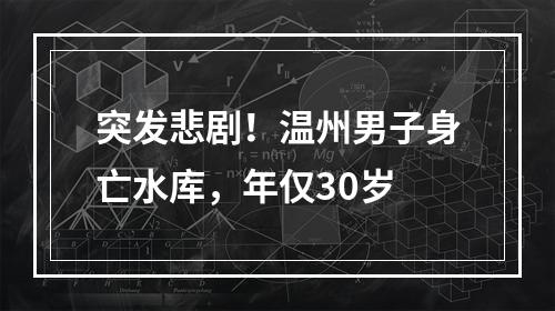 突发悲剧！温州男子身亡水库，年仅30岁