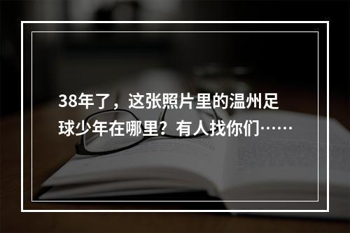 38年了，这张照片里的温州足球少年在哪里？有人找你们……