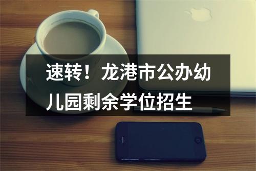 速转！龙港市公办幼儿园剩余学位招生