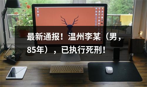 最新通报！温州李某（男，85年），已执行死刑！