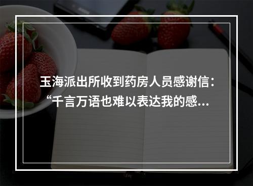 玉海派出所收到药房人员感谢信：“千言万语也难以表达我的感激之情！”