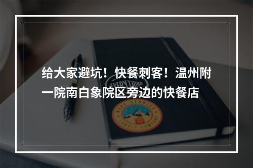 给大家避坑！快餐刺客！温州附一院南白象院区旁边的快餐店