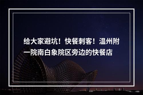 给大家避坑！快餐刺客！温州附一院南白象院区旁边的快餐店