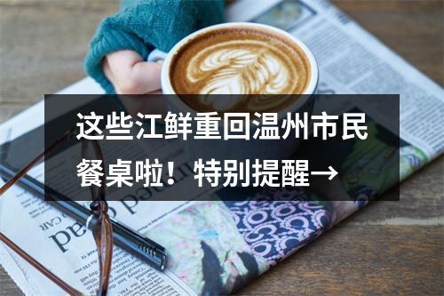 这些江鲜重回温州市民餐桌啦！特别提醒→