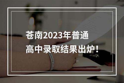 苍南2023年普通高中录取结果出炉！