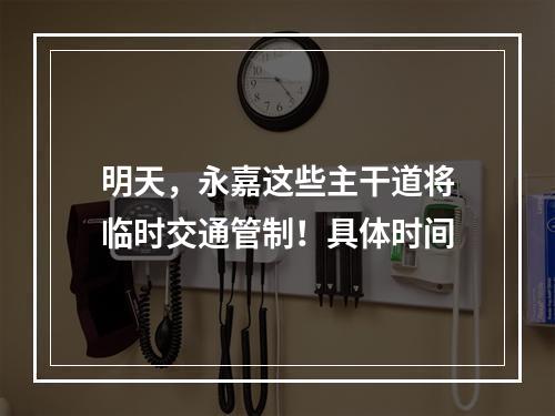 明天，永嘉这些主干道将临时交通管制！具体时间