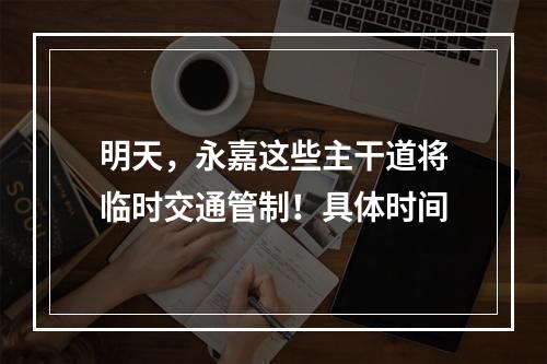 明天，永嘉这些主干道将临时交通管制！具体时间