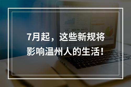 7月起，这些新规将影响温州人的生活！