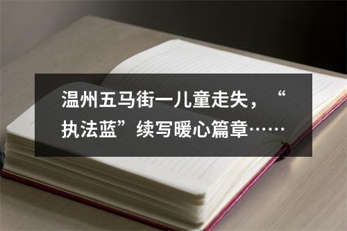 温州五马街一儿童走失，“执法蓝”续写暖心篇章……