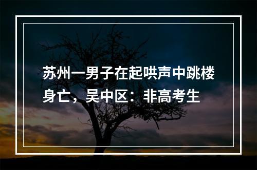 苏州一男子在起哄声中跳楼身亡，吴中区：非高考生