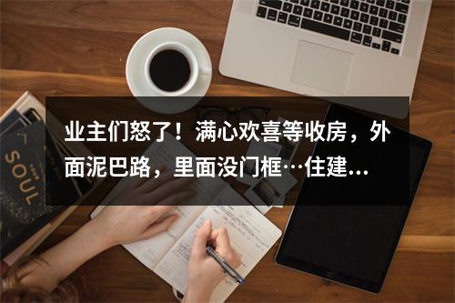 业主们怒了！满心欢喜等收房，外面泥巴路，里面没门框…住建局回应
