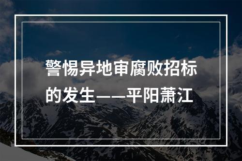 警惕异地审腐败招标的发生——平阳萧江