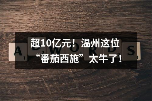 超10亿元！温州这位“番茄西施”太牛了！