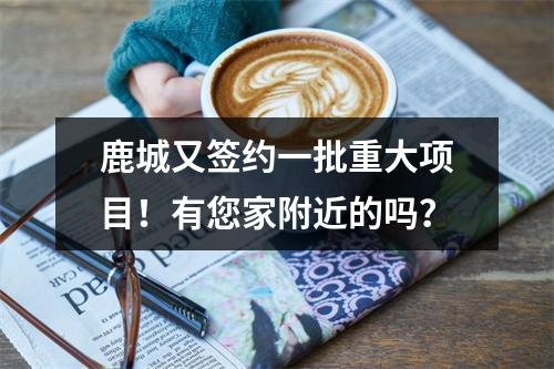 鹿城又签约一批重大项目！有您家附近的吗？