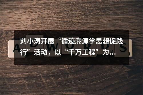 刘小涛开展“循迹溯源学思想促践行”活动，以“千万工程”为引领推进“三基 ...