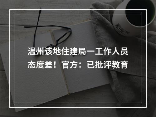温州该地住建局一工作人员态度差！官方：已批评教育