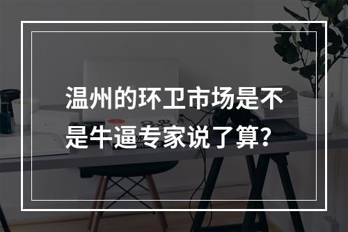 温州的环卫市场是不是牛逼专家说了算？