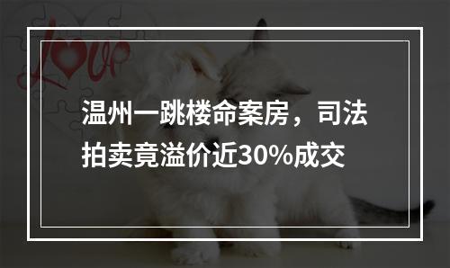 温州一跳楼命案房，司法拍卖竟溢价近30%成交