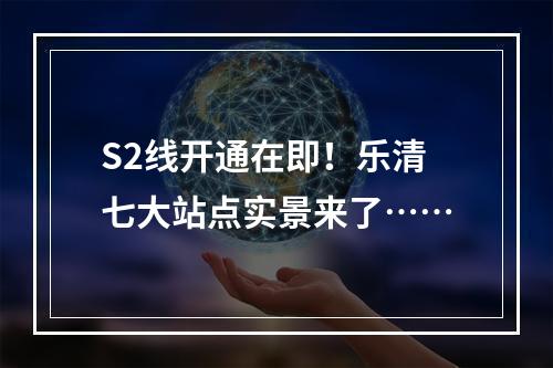 S2线开通在即！乐清七大站点实景来了……
