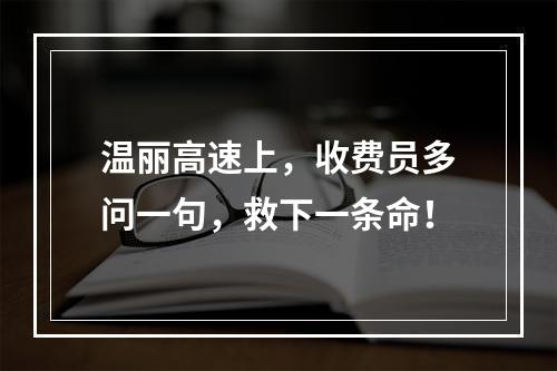 温丽高速上，收费员多问一句，救下一条命！